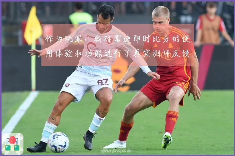 作为玩家，我对雷速即时比分的使用体验和功能进行了真实测评反馈