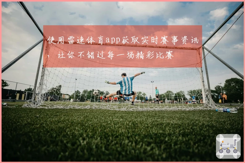 使用雷速体育app获取实时赛事资讯,让你不错过每一场精彩比赛