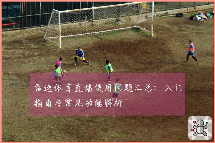 雷速体育直播使用问题汇总：入门指南与常见功能解析