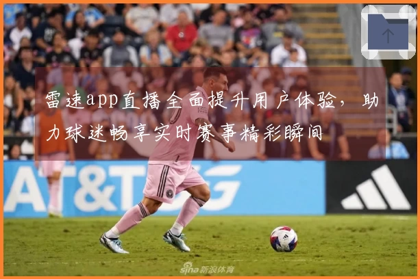 雷速app直播全面提升用户体验，助力球迷畅享实时赛事精彩瞬间