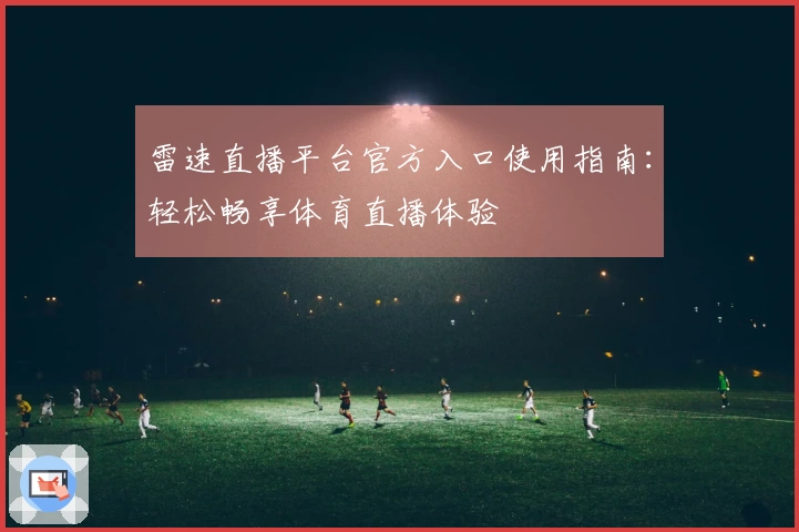雷速直播平台官方入口使用指南:轻松畅享体育直播体验