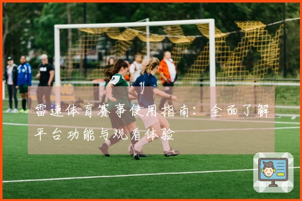 雷速体育赛事使用指南：全面了解平台功能与观看体验