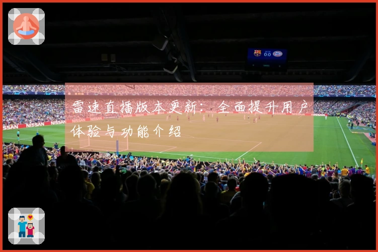 雷速直播版本更新:全面提升用户体验与功能介绍