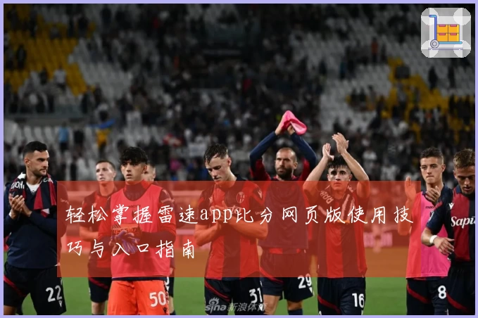 轻松掌握雷速app比分网页版使用技巧与入口指南