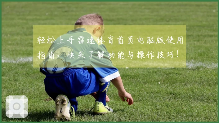 轻松上手雷速体育首页电脑版使用指南，快来了解功能与操作技巧！