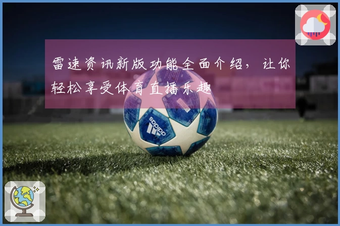 雷速资讯新版功能全面介绍，让你轻松享受体育直播乐趣