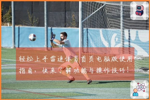 轻松上手雷速体育首页电脑版使用指南,快来了解功能与操作技巧!