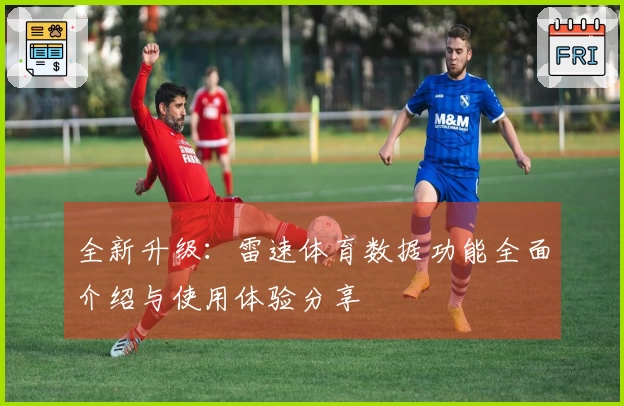 全新升级：雷速体育数据功能全面介绍与使用体验分享