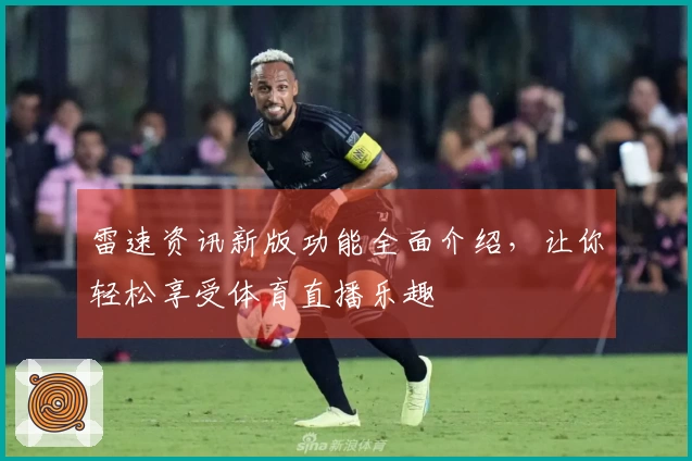 雷速资讯新版功能全面介绍，让你轻松享受体育直播乐趣