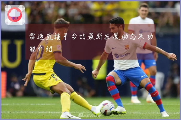雷速直播平台的最新发展动态及功能介绍