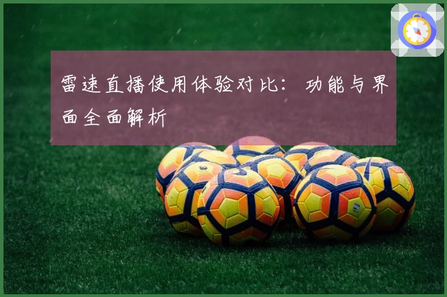 雷速直播使用体验对比：功能与界面全面解析