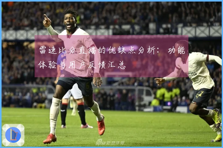 雷速比分直播的优缺点分析：功能体验与用户反馈汇总