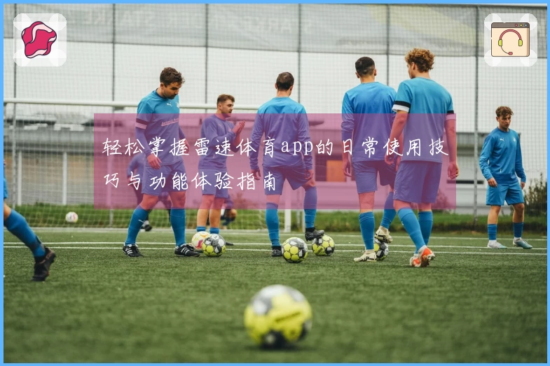 轻松掌握雷速体育app的日常使用技巧与功能体验指南