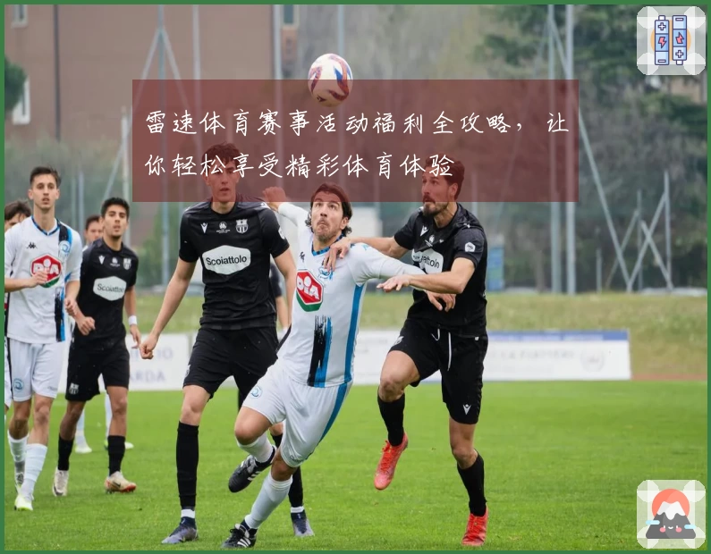 雷速体育赛事活动福利全攻略，让你轻松享受精彩体育体验