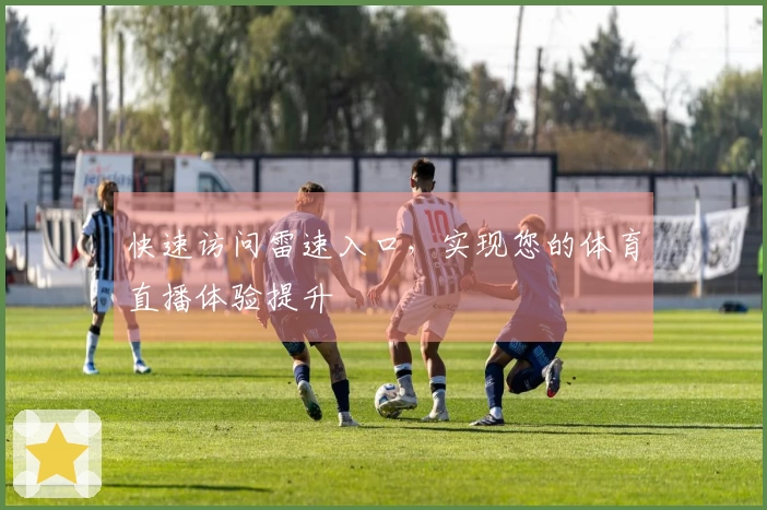 快速访问雷速入口，实现您的体育直播体验提升