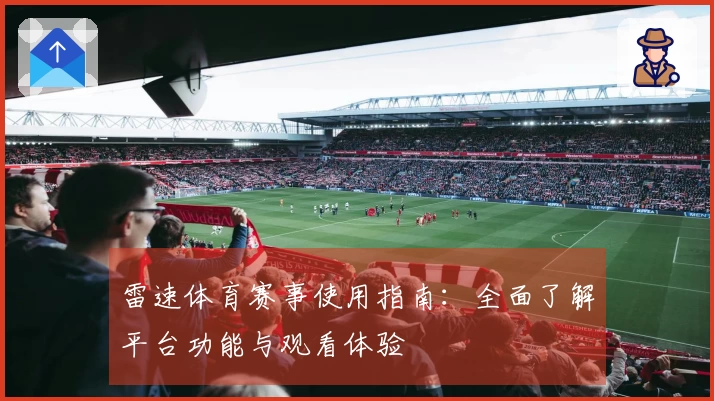 雷速体育赛事使用指南：全面了解平台功能与观看体验