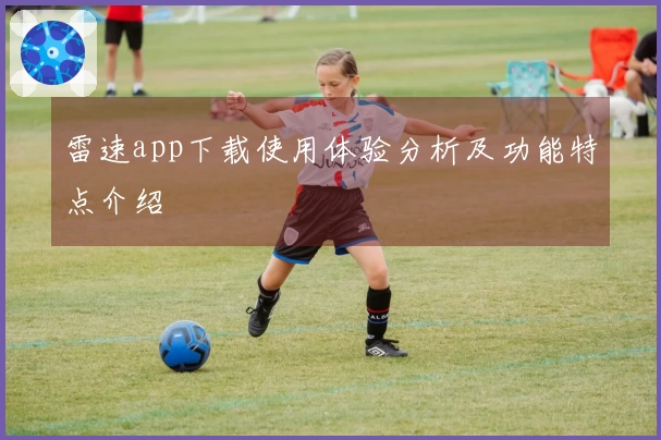 雷速app下载使用体验分析及功能特点介绍