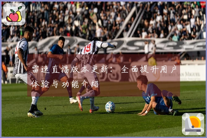 雷速直播版本更新：全面提升用户体验与功能介绍