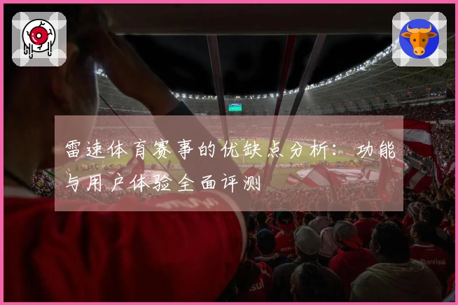 雷速体育赛事的优缺点分析：功能与用户体验全面评测