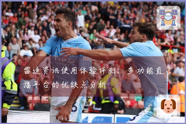 雷速资讯使用体验评测:多功能直播平台的优缺点分析