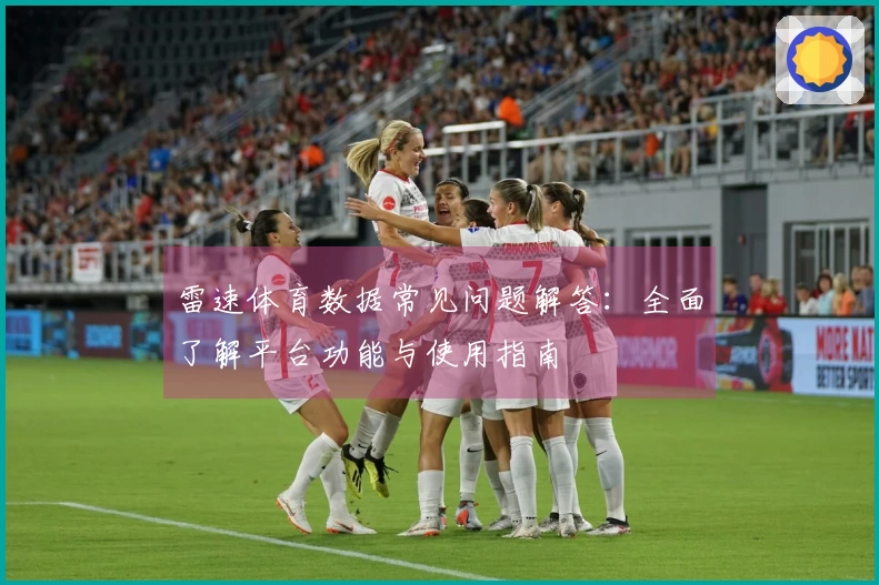 雷速体育数据常见问题解答：全面了解平台功能与使用指南